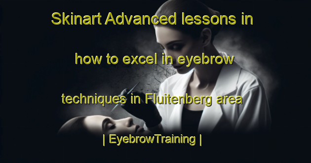 Skinart Advanced lessons in how to excel in eyebrow techniques in Fluitenberg area | EyebrowTraining | EyebrowClasses | SkinartTraining-Netherlands